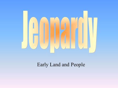 Early Land and People 100 200 400 300 400 Vocabulary Job TitleMisc. 300 200 400 200 100 500 100.