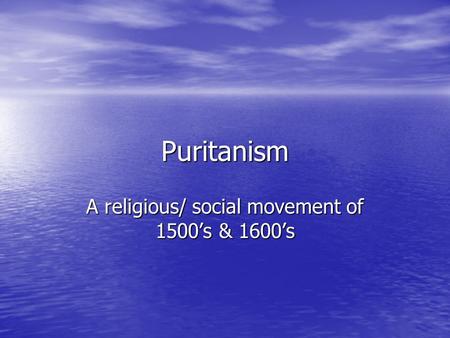 Puritanism A religious/ social movement of 1500’s & 1600’s.