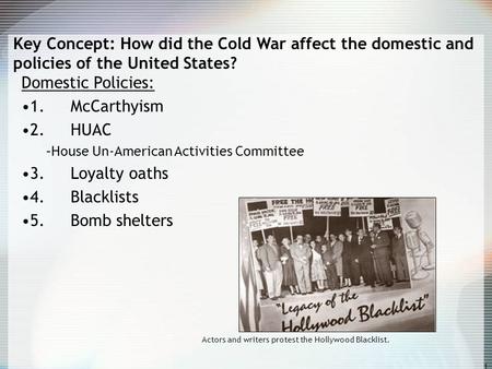 1 Key Concept: How did the Cold War affect the domestic and policies of the United States? Domestic Policies: 1. McCarthyism 2. HUAC –House Un-American.