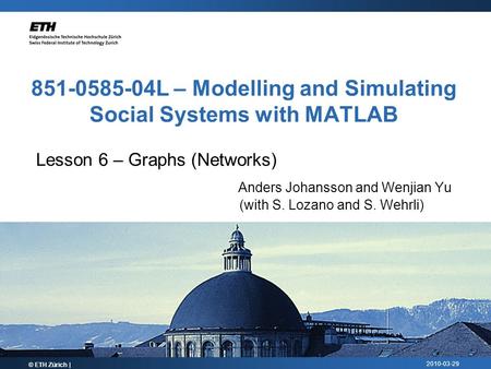 2010-03-29 851-0585-04L – Modelling and Simulating Social Systems with MATLAB Lesson 6 – Graphs (Networks) Anders Johansson and Wenjian Yu (with S. Lozano.