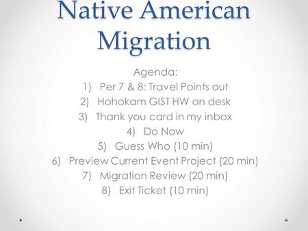 Native American Migration Agenda: 1)Per 7 & 8: Travel Points out 2)Hohokam GIST HW on desk 3)Thank you card in my inbox 4)Do Now 5)Guess Who (10 min) 6)Preview.