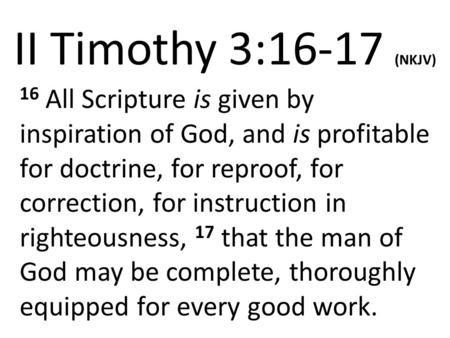 II Timothy 3:16-17 (NKJV) 16 All Scripture is given by inspiration of God, and is profitable for doctrine, for reproof, for correction, for instruction.