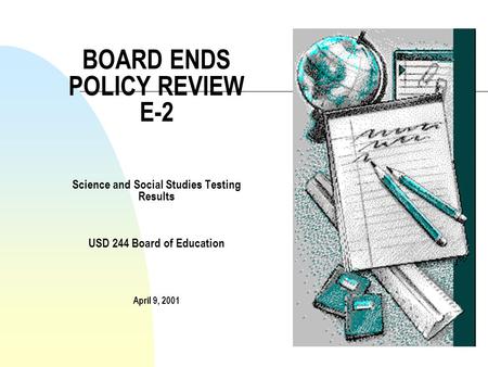 BOARD ENDS POLICY REVIEW E-2 Science and Social Studies Testing Results USD 244 Board of Education April 9, 2001.