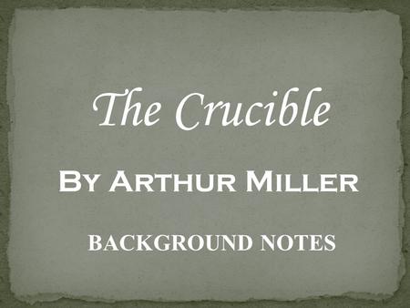 The Crucible By Arthur Miller BACKGROUND NOTES The play is set in 1692 in Salem, Massachusetts The play deals with the Salem Witch Trials The main characters.