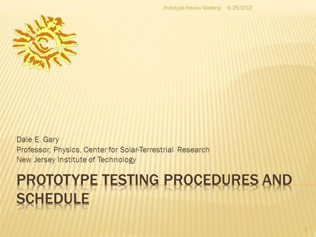 Dale E. Gary Professor, Physics, Center for Solar-Terrestrial Research New Jersey Institute of Technology 1 9/25/2012Prototype Review Meeting.