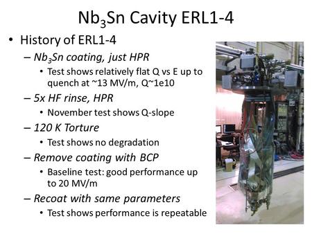 Nb 3 Sn Cavity ERL1-4 History of ERL1-4 – Nb 3 Sn coating, just HPR Test shows relatively flat Q vs E up to quench at ~13 MV/m, Q~1e10 – 5x HF rinse, HPR.