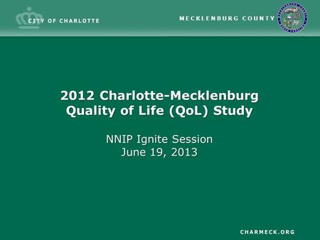 MECKLENBURG COUNTY 2012 Charlotte-Mecklenburg Quality of Life (QoL) Study NNIP Ignite Session June 19, 2013.