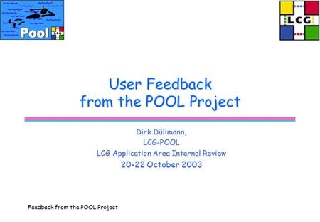 Feedback from the POOL Project User Feedback from the POOL Project Dirk Düllmann, LCG-POOL LCG Application Area Internal Review 20-22 October 2003.