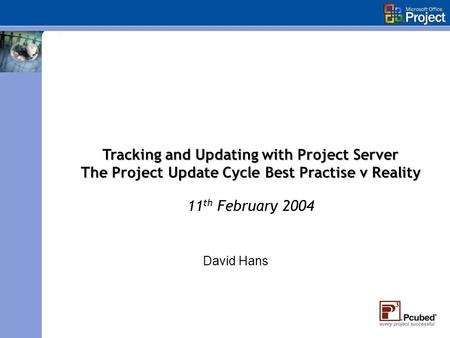 David Hans Tracking and Updating with Project Server The Project Update Cycle Best Practise v Reality 11 th February 2004.