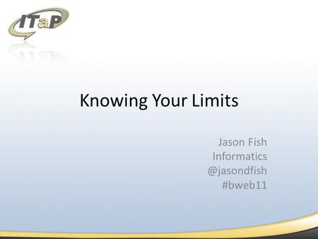 Knowing Your Limits Jason Fish #bweb11.