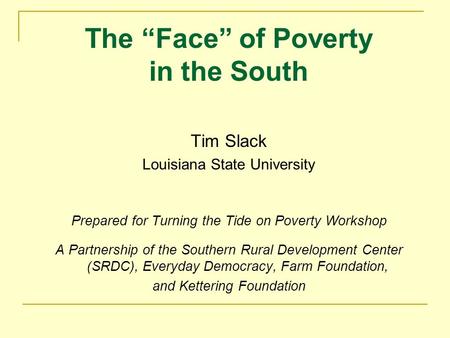 The “Face” of Poverty in the South Tim Slack Louisiana State University Prepared for Turning the Tide on Poverty Workshop A Partnership of the Southern.