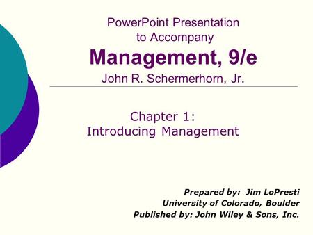 PowerPoint Presentation to Accompany Management, 9/e John R. Schermerhorn, Jr. Prepared by: Jim LoPresti University of Colorado, Boulder Published by: