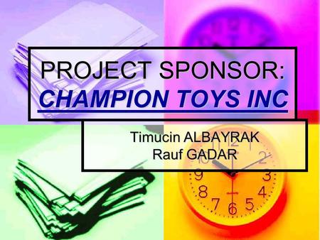 PROJECT SPONSOR: CHAMPION TOYS INC Timucin ALBAYRAK Rauf GADAR.