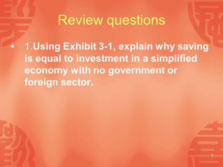 Review questions 1.Using Exhibit 3-1, explain why saving is equal to investment in a simplified economy with no government or foreign sector.