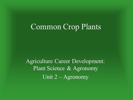 Common Crop Plants Agriculture Career Development: Plant Science & Agronomy Unit 2 – Agronomy.