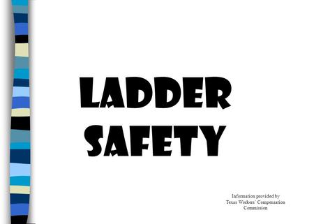 LADDER SAFETY Information provided by Texas Workers’ Compensation Commission.