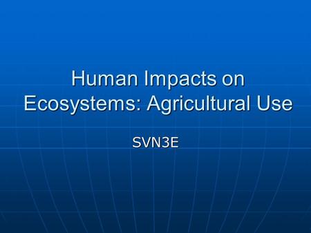 Human Impacts on Ecosystems: Agricultural Use SVN3E.