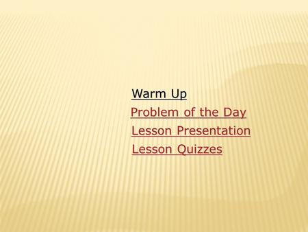 Warm Up Warm Up Lesson Presentation Lesson Presentation Problem of the Day Problem of the Day Lesson Quizzes Lesson Quizzes.