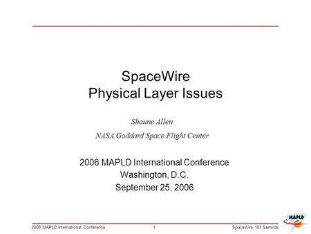 12006 MAPLD International ConferenceSpaceWire 101 Seminar SpaceWire Physical Layer Issues 2006 MAPLD International Conference Washington, D.C. September.