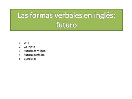 1.Will 2.Going to 3.Futuro continuo 4.Futuro perfecto 5.Ejercicios.