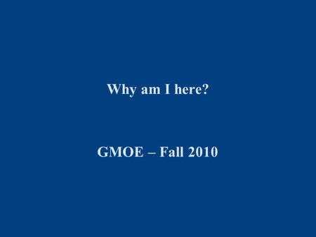 Why am I here? GMOE – Fall 2010. Darden GMOE Why the GMOE Course is Important For You You will gain a deeper understanding and working knowledge of lean.