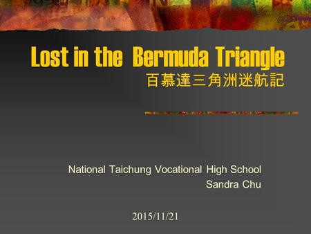 Lost in the Bermuda Triangle 百慕達三角洲迷航記 National Taichung Vocational High School Sandra Chu 2015/11/21.