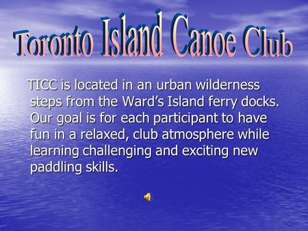 TICC is located in an urban wilderness steps from the Ward’s Island ferry docks. Our goal is for each participant to have fun in a relaxed, club atmosphere.