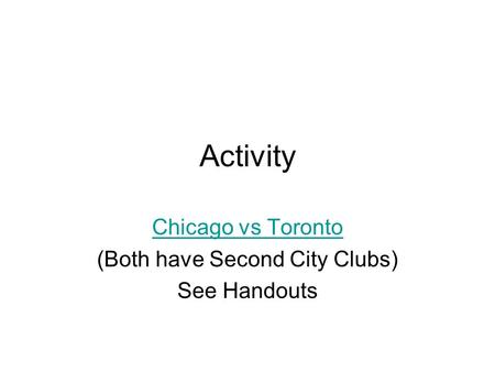 Activity Chicago vs Toronto (Both have Second City Clubs) See Handouts.