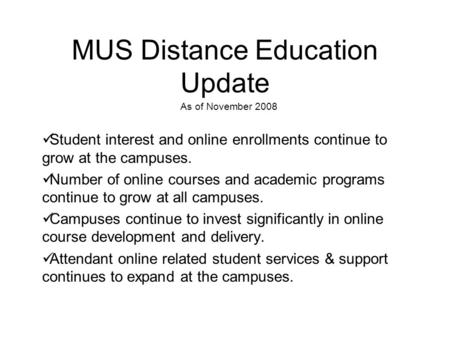 MUS Distance Education Update As of November 2008 Student interest and online enrollments continue to grow at the campuses. Number of online courses and.