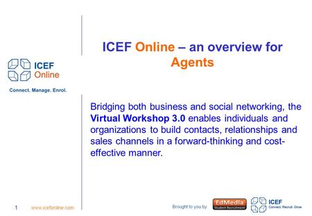 Brought to you by 1 www.icefonline.com ICEF Online – an overview for Agents Bridging both business and social networking, the Virtual Workshop 3.0 enables.