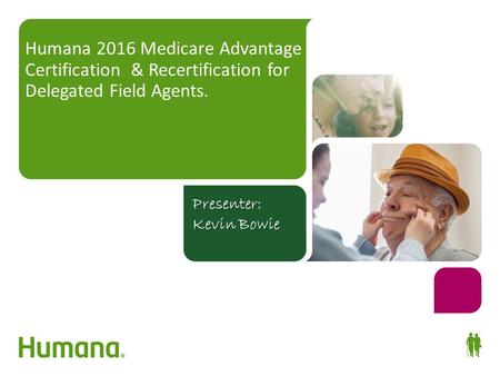 Humana 2016 Medicare Advantage Certification & Recertification for Delegated Field Agents. Your guide to success! Presenter: Kevin Bowie.