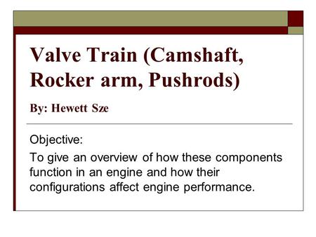 Valve Train (Camshaft, Rocker arm, Pushrods) By: Hewett Sze