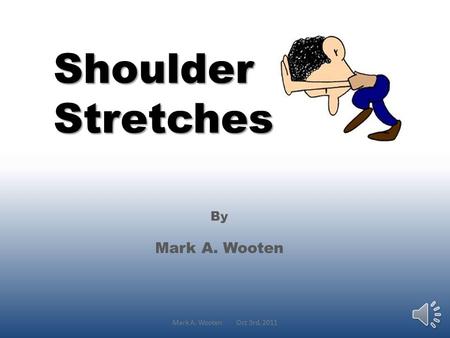 Shoulder Stretches By Mark A. Wooten Mark A. Wooten Oct 3rd, 2011.