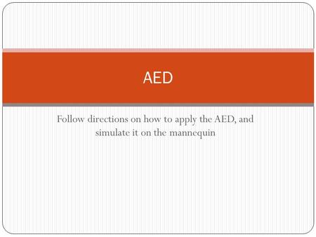 Follow directions on how to apply the AED, and simulate it on the mannequin AED.