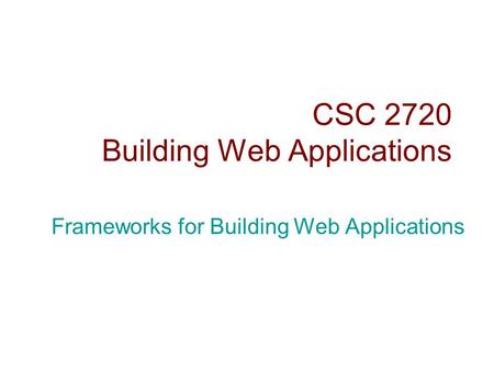 CSC 2720 Building Web Applications Frameworks for Building Web Applications.