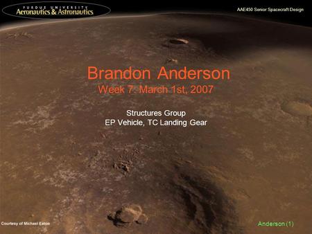 AAE450 Senior Spacecraft Design Anderson (1) Brandon Anderson Week 7: March 1st, 2007 Structures Group EP Vehicle, TC Landing Gear.