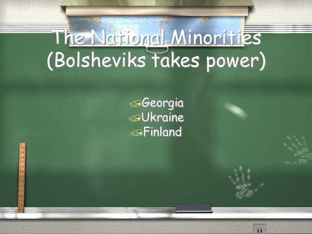 The National Minorities (Bolsheviks takes power) / Georgia / Ukraine / Finland / Georgia / Ukraine / Finland.