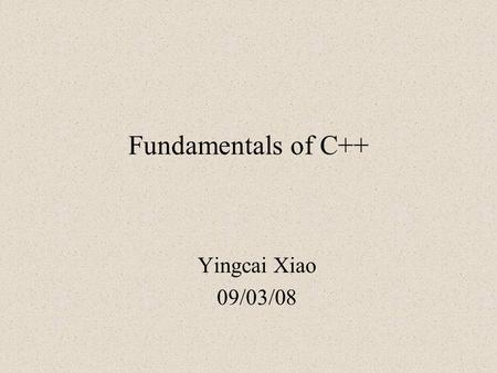 Fundamentals of C++ Yingcai Xiao 09/03/08. Outline Class Definition IO Template vector C Pointer Dynamic Memory Allocation.