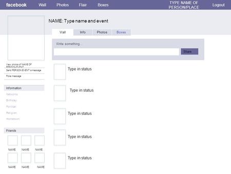 Facebook NAME: Type name and event WallPhotosFlairBoxes TYPE NAME OF PERSON/PLACE Logout View photos of NAME OF PERSON/EVENT Send PERSON/EVENT a message.