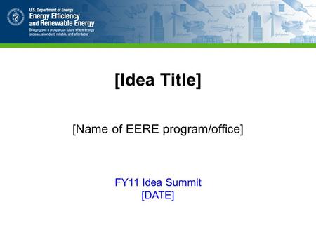 [Idea Title] [Name of EERE program/office] FY11 Idea Summit [DATE]