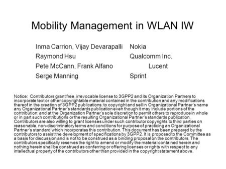 Mobility Management in WLAN IW Inma Carrion, Vijay DevarapalliNokia Raymond HsuQualcomm Inc. Pete McCann, Frank AlfanoLucent Serge ManningSprint Notice: