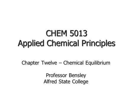 CHEM 5013 Applied Chemical Principles Chapter Twelve – Chemical Equilibrium Professor Bensley Alfred State College.