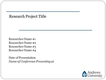 Research Project Title Researcher Name #1 Researcher Name #2 Researcher Name #3 Researcher Name #4 Date of Presentation Name of Conference Presenting at.