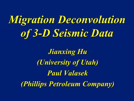 Migration Deconvolution of 3-D Seismic Data Jianxing Hu (University of Utah) Paul Valasek (Phillips Petroleum Company)