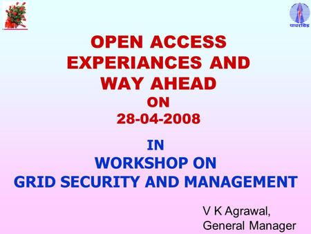 OPEN ACCESS EXPERIANCES AND WAY AHEAD ON 28-04-2008 V K Agrawal, General Manager IN WORKSHOP ON GRID SECURITY AND MANAGEMENT.