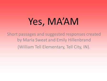 Yes, MA’AM Short passages and suggested responses created by Maria Sweat and Emily Hillenbrand (William Tell Elementary, Tell City, IN).