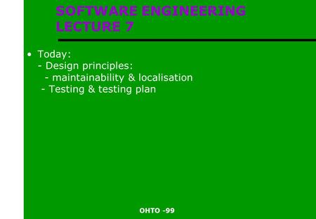 OHTO -99 SOFTWARE ENGINEERING LECTURE 7 Today: - Design principles: - maintainability & localisation - Testing & testing plan.