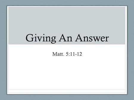 Giving An Answer Matt. 5:11-12. What Skeptics Say Everyone who is religious rejects reason! That we follow a blind faith – Rom. 10:14-17 What the Bible.