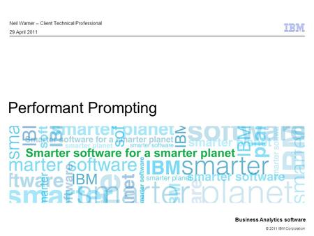 © 2011 IBM Corporation Business Analytics software Performant Prompting Neil Warner – Client Technical Professional 29 April 2011.