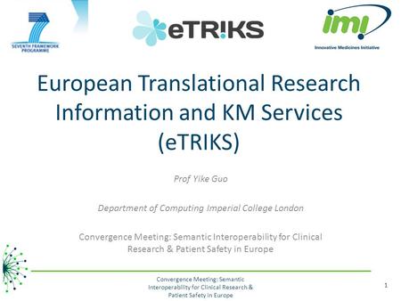 European Translational Research Information and KM Services (eTRIKS) Prof Yike Guo Department of Computing Imperial College London Convergence Meeting: